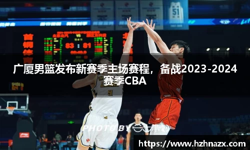 广厦男篮发布新赛季主场赛程，备战2023-2024赛季CBA