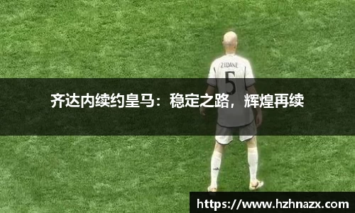 齐达内续约皇马：稳定之路，辉煌再续