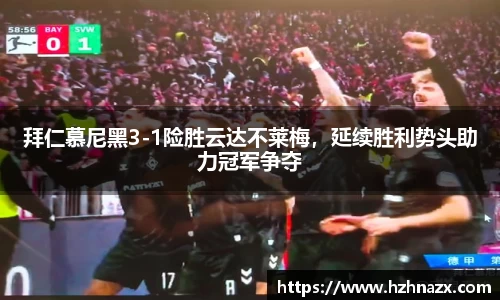 拜仁慕尼黑3-1险胜云达不莱梅，延续胜利势头助力冠军争夺
