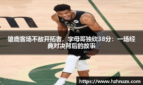 雄鹿客场不敌开拓者，字母哥独砍38分：一场经典对决背后的故事