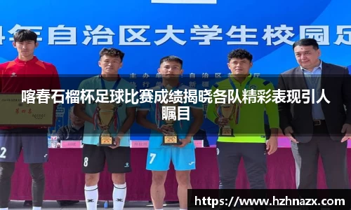 喀春石榴杯足球比赛成绩揭晓各队精彩表现引人瞩目