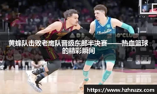 黄蜂队击败老鹰队晋级东部半决赛——热血篮球的精彩瞬间