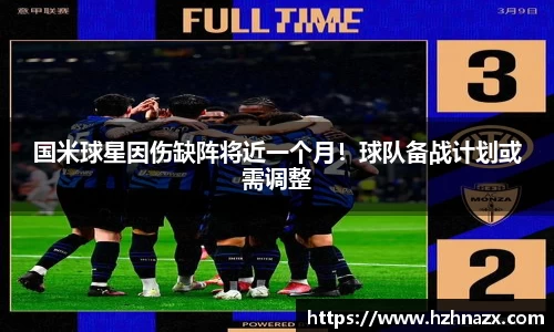 国米球星因伤缺阵将近一个月！球队备战计划或需调整