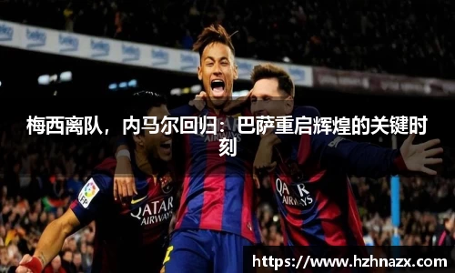 梅西离队，内马尔回归：巴萨重启辉煌的关键时刻