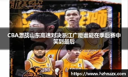 CBA激战山东高速对决浙江广厦谁能在季后赛中笑到最后