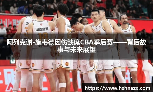 阿列克谢-施韦德因伤缺席CBA季后赛——背后故事与未来展望