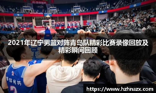 2021年辽宁男篮对阵青岛队精彩比赛录像回放及精彩瞬间回顾