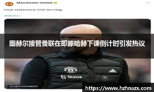 图赫尔接管曼联在即滕哈赫下课倒计时引发热议