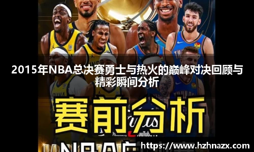 2015年NBA总决赛勇士与热火的巅峰对决回顾与精彩瞬间分析
