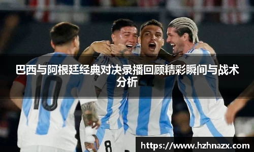 巴西与阿根廷经典对决录播回顾精彩瞬间与战术分析