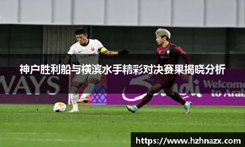 神户胜利船与横滨水手精彩对决赛果揭晓分析