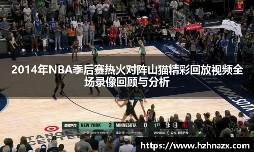 2014年NBA季后赛热火对阵山猫精彩回放视频全场录像回顾与分析