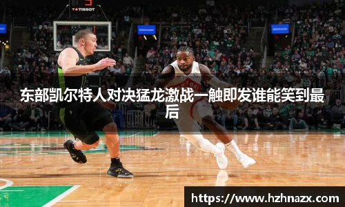 东部凯尔特人对决猛龙激战一触即发谁能笑到最后