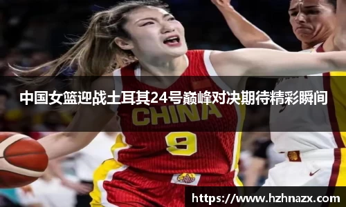 中国女篮迎战土耳其24号巅峰对决期待精彩瞬间