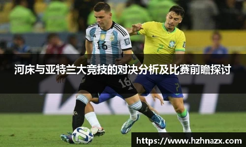 河床与亚特兰大竞技的对决分析及比赛前瞻探讨