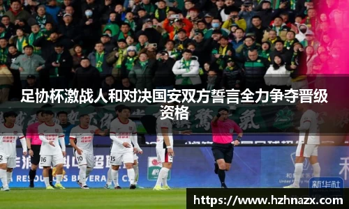 足协杯激战人和对决国安双方誓言全力争夺晋级资格