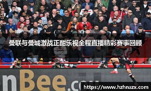 曼联与曼城激战正酣乐视全程直播精彩赛事回顾