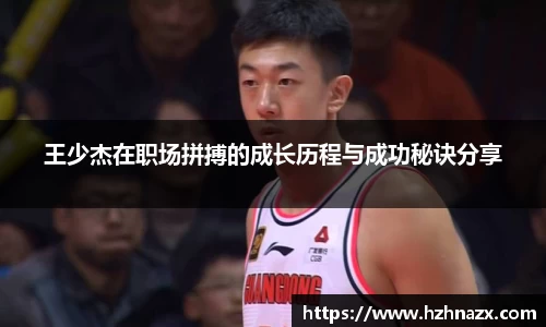 王少杰在职场拼搏的成长历程与成功秘诀分享