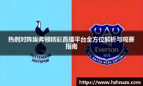 热刺对阵埃弗顿精彩直播平台全方位解析与观赛指南
