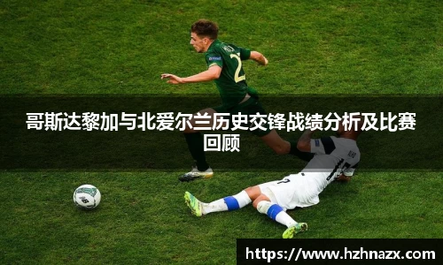 哥斯达黎加与北爱尔兰历史交锋战绩分析及比赛回顾