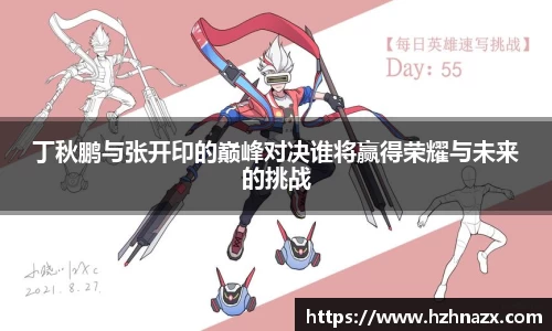 丁秋鹏与张开印的巅峰对决谁将赢得荣耀与未来的挑战