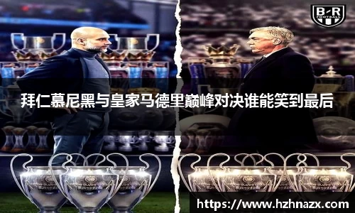 拜仁慕尼黑与皇家马德里巅峰对决谁能笑到最后