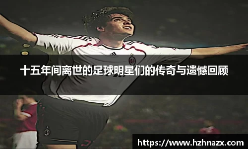 十五年间离世的足球明星们的传奇与遗憾回顾