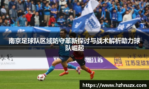南京足球队区域防守革新探讨与战术解析助力球队崛起